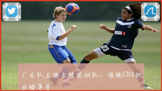 广东队主场击败深圳队，领跑CBA积分榜争夺