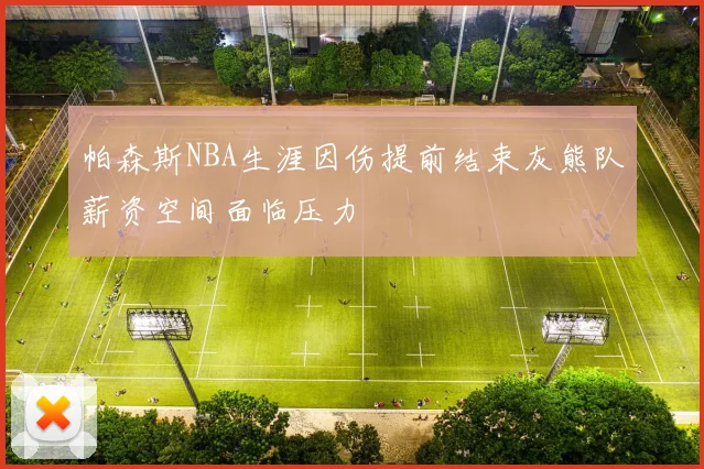 帕森斯NBA生涯因伤提前结束灰熊队薪资空间面临压力